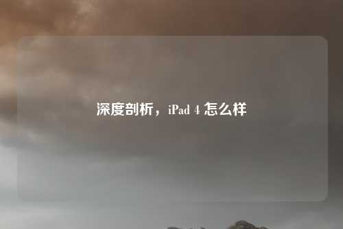 深度剖析，iPad 4 怎么样