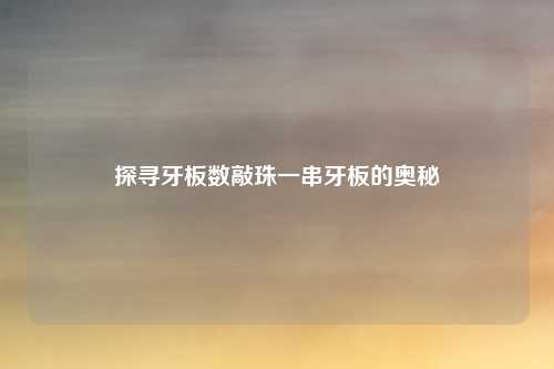 探寻牙板数敲珠一串牙板的奥秘