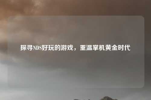 探寻NDS好玩的游戏,重温掌机黄金时代