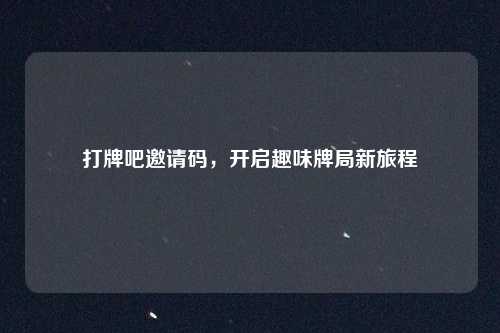 打牌吧邀请码，开启趣味牌局新旅程