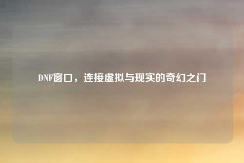 DNF窗口，连接虚拟与现实的奇幻之门