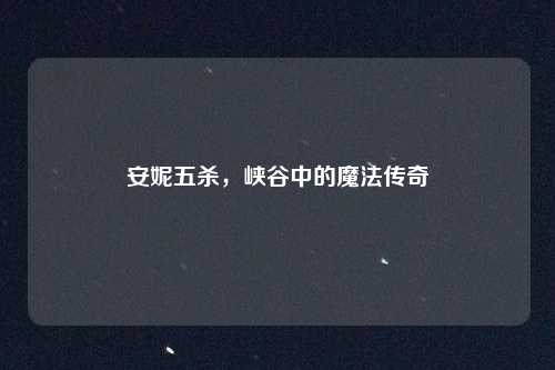 安妮五杀，峡谷中的魔法传奇