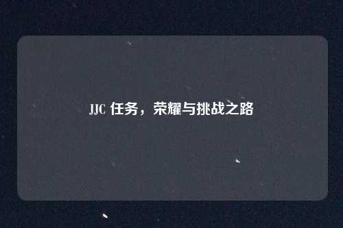 JJC 任务,荣耀与挑战之路
