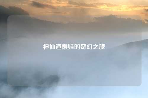 神仙道懒娃的奇幻之旅