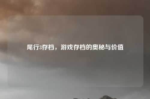 尾行3存档，游戏存档的奥秘与价值
