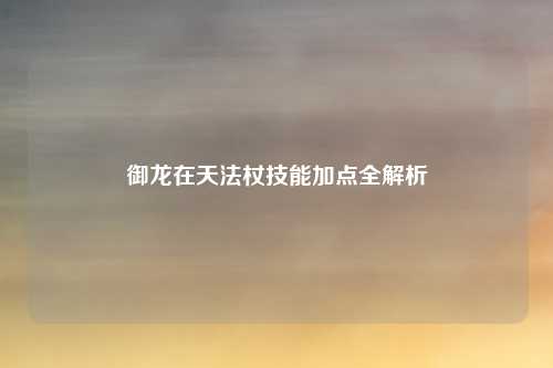御龙在天法杖技能加点全解析