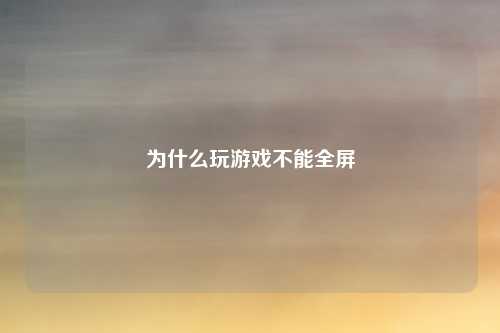为什么玩游戏不能全屏