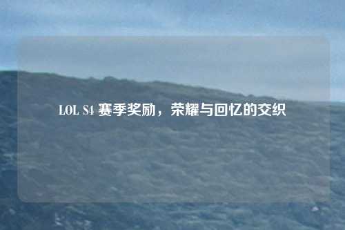 LOL S4 赛季奖励,荣耀与回忆的交织