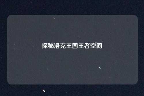 探秘洛克王国王者空间