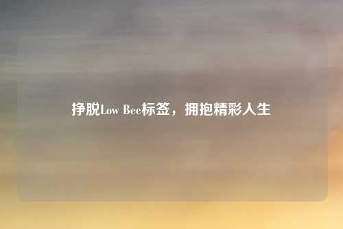 挣脱Low Bee标签，拥抱精彩人生