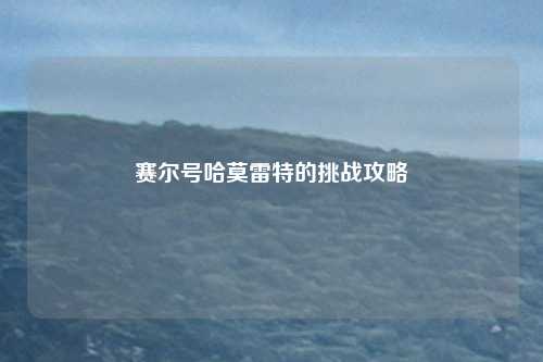 赛尔号哈莫雷特的挑战攻略