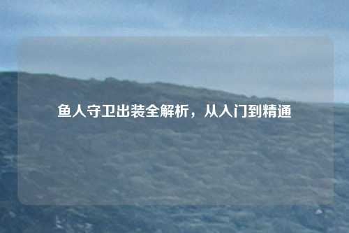 鱼人守卫出装全解析，从入门到精通