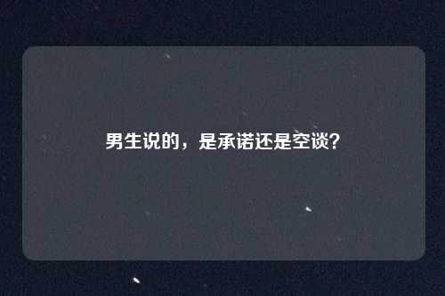 男生说的,是承诺还是空谈?