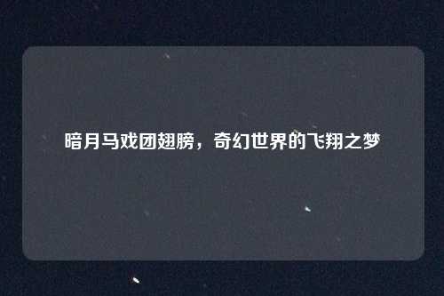 暗月马戏团翅膀，奇幻世界的飞翔之梦