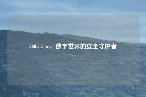 360rescue，数字世界的安全守护者