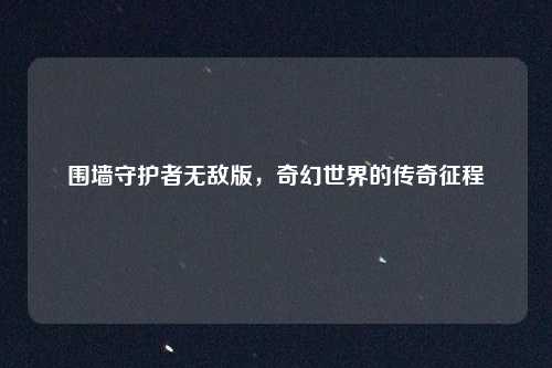围墙守护者无敌版，奇幻世界的传奇征程