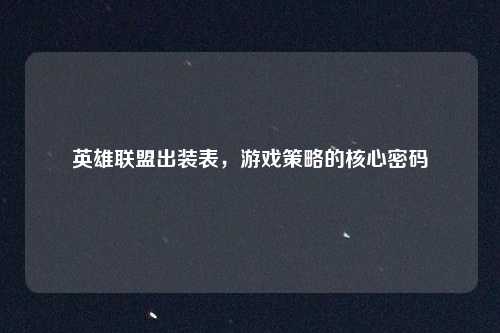 英雄联盟出装表，游戏策略的核心密码