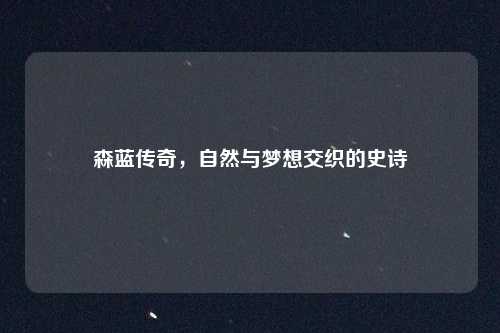森蓝传奇，自然与梦想交织的史诗