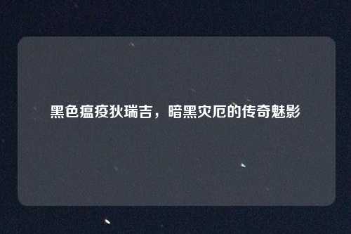 黑色瘟疫狄瑞吉，暗黑灾厄的传奇魅影