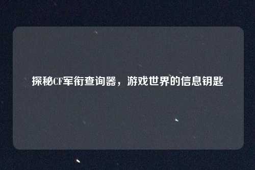 探秘CF军衔查询器,游戏世界的信息钥匙