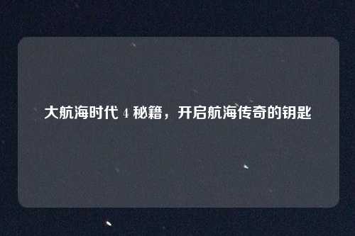 大航海时代 4 秘籍，开启航海传奇的钥匙