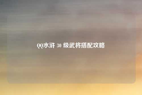 QQ水浒 30 级武将搭配攻略