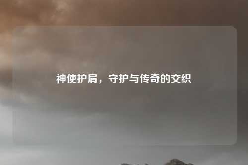 神使护肩，守护与传奇的交织