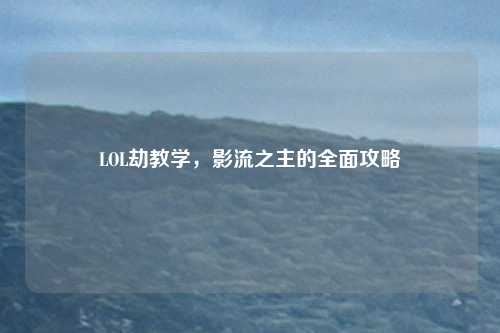 LOL劫教学，影流之主的全面攻略