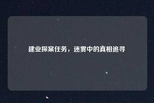 建业探案任务，迷雾中的真相追寻