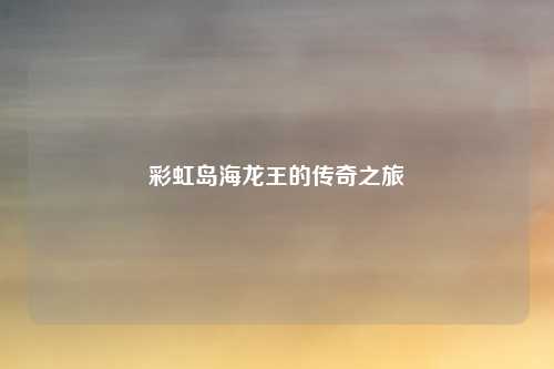 彩虹岛海龙王的传奇之旅