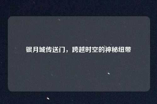 银月城传送门，跨越时空的神秘纽带
