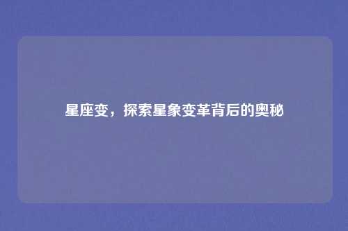 星座变，探索星象变革背后的奥秘