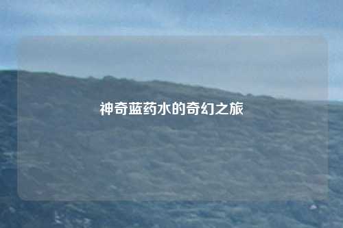 神奇蓝药水的奇幻之旅