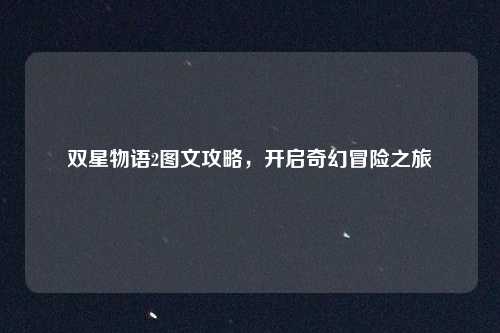双星物语2图文攻略,开启奇幻冒险之旅