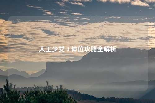 人工少女 3 体位攻略全解析
