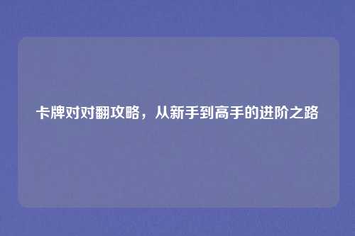 卡牌对对翻攻略，从新手到高手的进阶之路