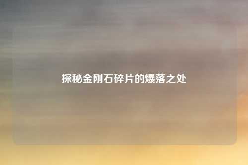 探秘金刚石碎片的爆落之处