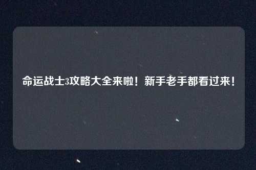 命运战士3攻略大全来啦！新手老手都看过来！