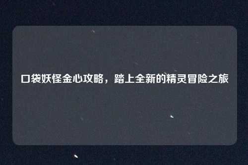 口袋妖怪金心攻略，踏上全新的精灵冒险之旅