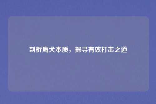 剖析鹰犬本质，探寻有效打击之道
