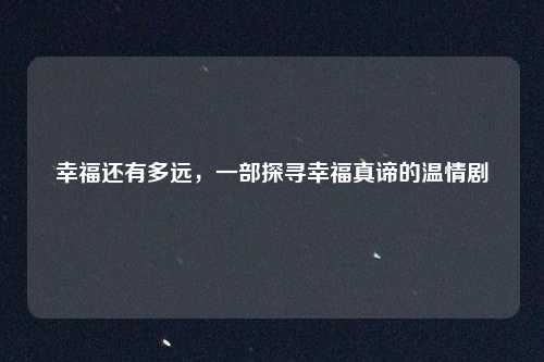 幸福还有多远，一部探寻幸福真谛的温情剧