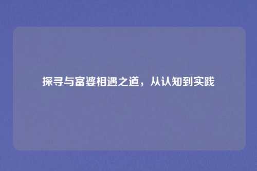 探寻与富婆相遇之道，从认知到实践