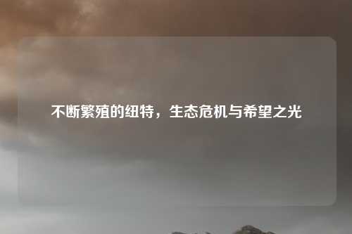 不断繁殖的纽特，生态危机与希望之光