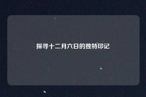 探寻十二月六日的独特印记