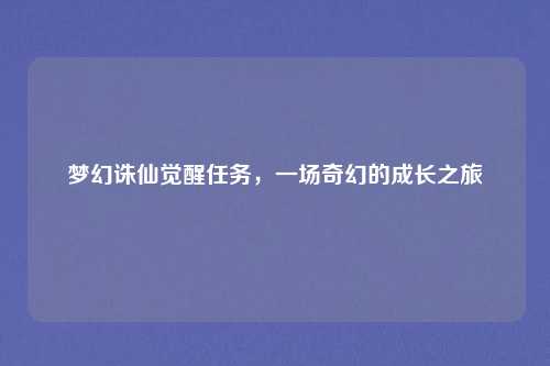 梦幻诛仙觉醒任务，一场奇幻的成长之旅