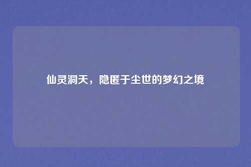 仙灵洞天，隐匿于尘世的梦幻之境