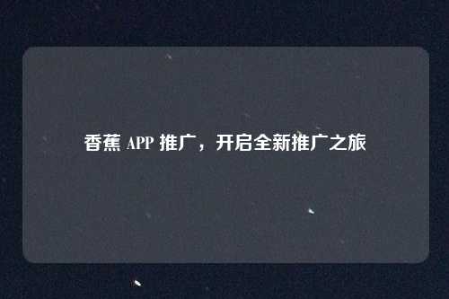 香蕉 APP 推广，开启全新推广之旅