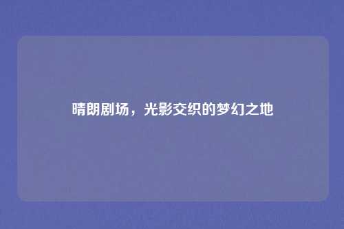 晴朗剧场，光影交织的梦幻之地