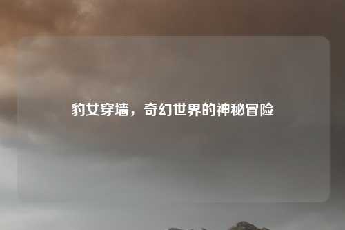 豹女穿墙，奇幻世界的神秘冒险