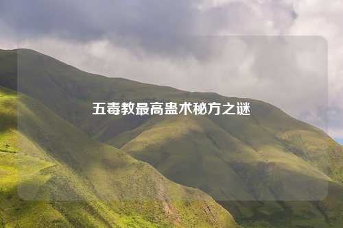 五毒教最高蛊术秘方之谜
